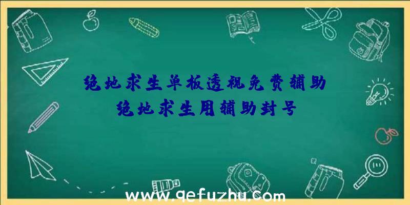 「绝地求生单板透视免费辅助」|绝地求生用辅助封号